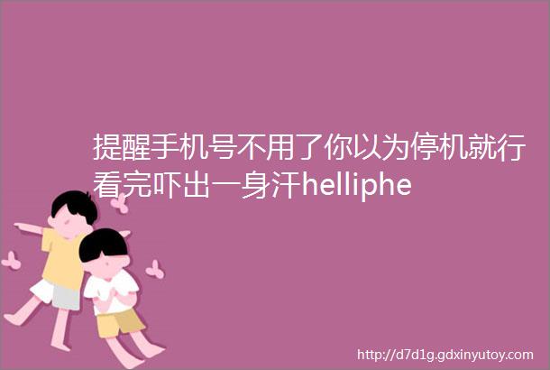 提醒手机号不用了你以为停机就行看完吓出一身汗helliphellip