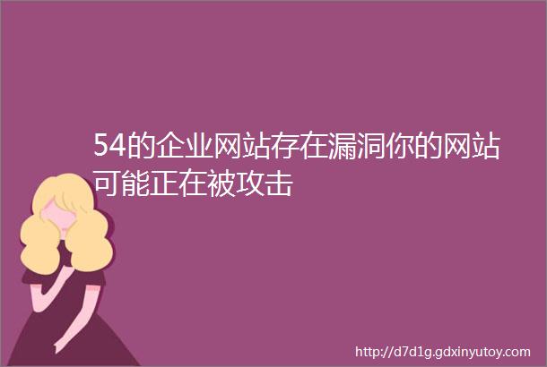 54的企业网站存在漏洞你的网站可能正在被攻击