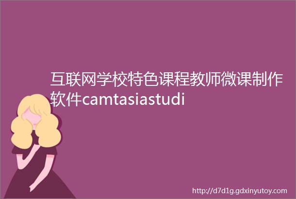 互联网学校特色课程教师微课制作软件camtasiastudio9使用教程