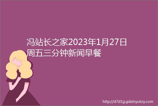 冯站长之家2023年1月27日周五三分钟新闻早餐