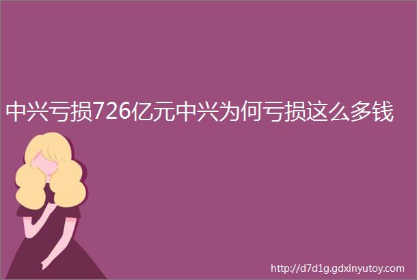 中兴亏损726亿元中兴为何亏损这么多钱