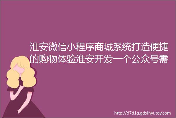 淮安微信小程序商城系统打造便捷的购物体验淮安开发一个公众号需要多少钱预算控制攻略解析