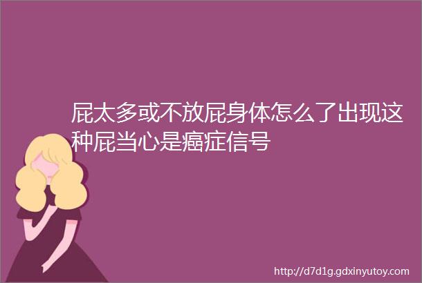 屁太多或不放屁身体怎么了出现这种屁当心是癌症信号