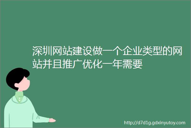 深圳网站建设做一个企业类型的网站并且推广优化一年需要