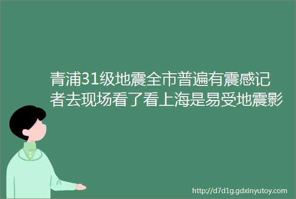 青浦31级地震全市普遍有震感记者去现场看了看上海是易受地震影响的城市别担心rarr