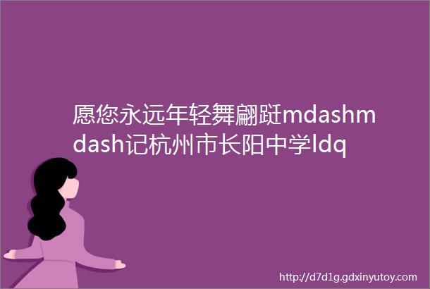 愿您永远年轻舞翩跹mdashmdash记杭州市长阳中学ldquo三八rdquo妇女节主题活动