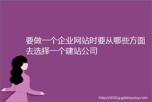 要做一个企业网站时要从哪些方面去选择一个建站公司