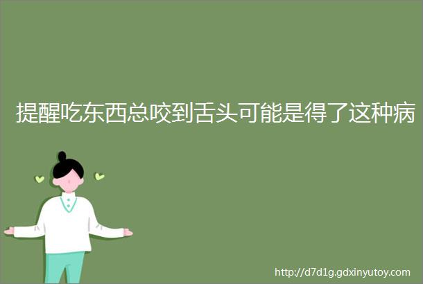 提醒吃东西总咬到舌头可能是得了这种病