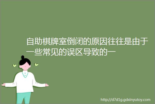 自助棋牌室倒闭的原因往往是由于一些常见的误区导致的一