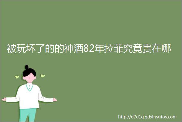 被玩坏了的的神酒82年拉菲究竟贵在哪