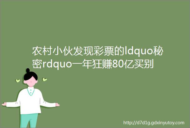 农村小伙发现彩票的ldquo秘密rdquo一年狂赚80亿买别墅只为放现金