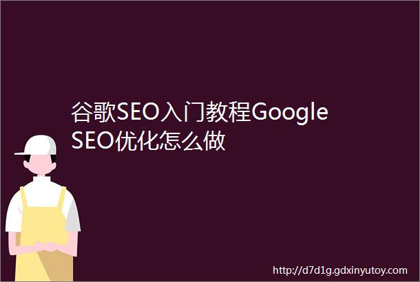 谷歌SEO入门教程GoogleSEO优化怎么做