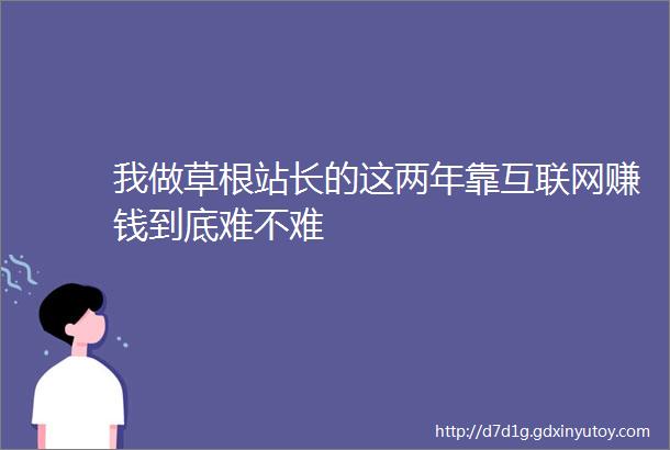 我做草根站长的这两年靠互联网赚钱到底难不难