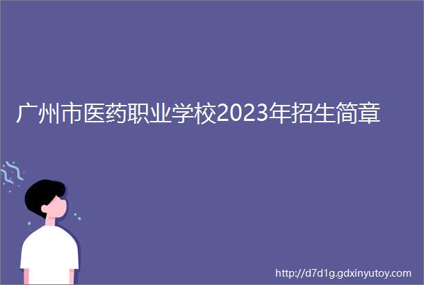 广州市医药职业学校2023年招生简章
