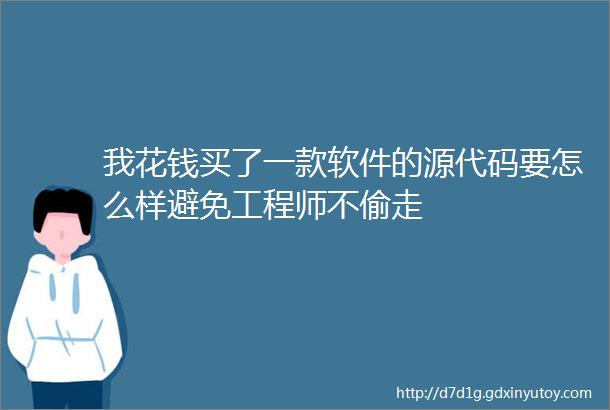 我花钱买了一款软件的源代码要怎么样避免工程师不偷走