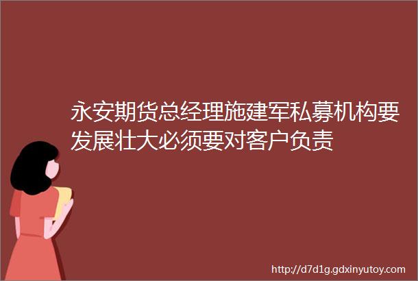 永安期货总经理施建军私募机构要发展壮大必须要对客户负责