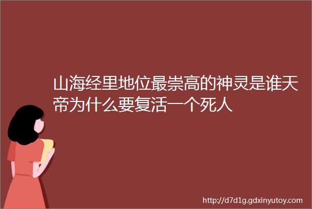 山海经里地位最崇高的神灵是谁天帝为什么要复活一个死人