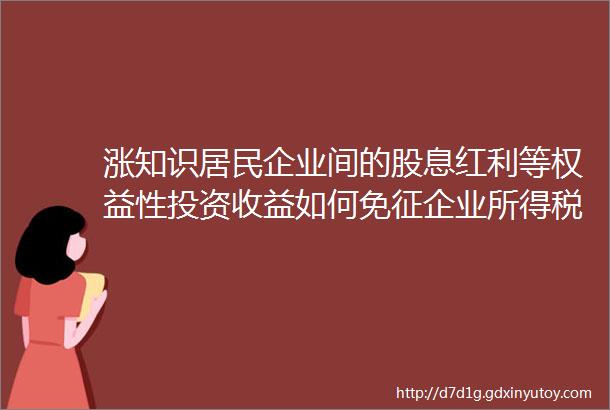 涨知识居民企业间的股息红利等权益性投资收益如何免征企业所得税