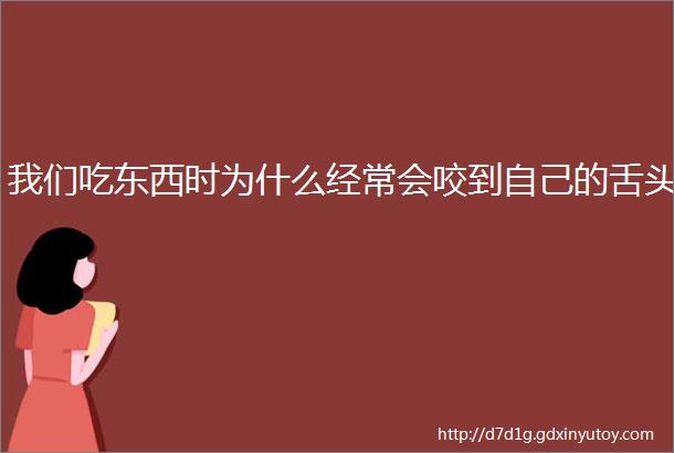 我们吃东西时为什么经常会咬到自己的舌头