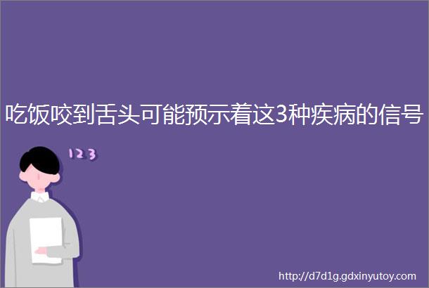 吃饭咬到舌头可能预示着这3种疾病的信号