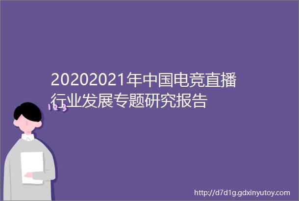 20202021年中国电竞直播行业发展专题研究报告
