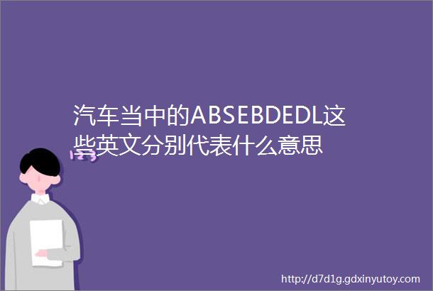 汽车当中的ABSEBDEDL这些英文分别代表什么意思