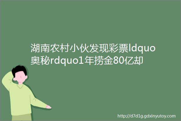 湖南农村小伙发现彩票ldquo奥秘rdquo1年捞金80亿却因一张照片被送进监狱