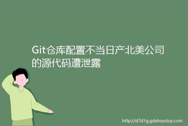 Git仓库配置不当日产北美公司的源代码遭泄露