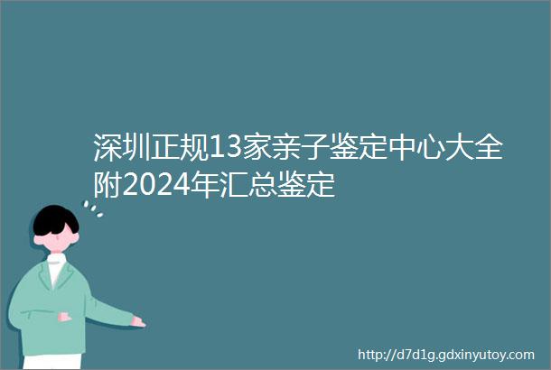 深圳正规13家亲子鉴定中心大全附2024年汇总鉴定