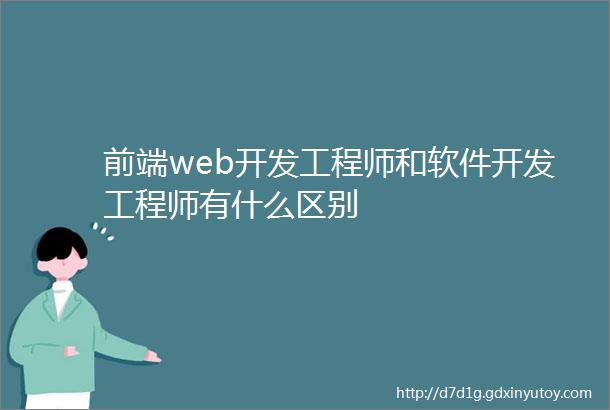 前端web开发工程师和软件开发工程师有什么区别